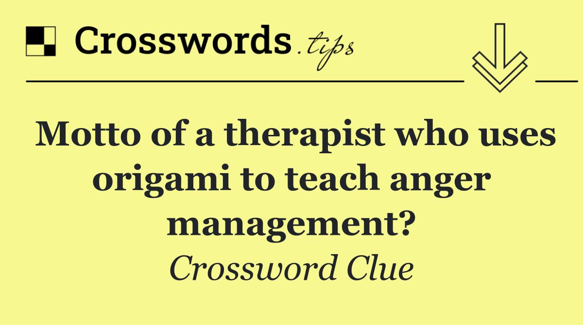 Motto of a therapist who uses origami to teach anger management?