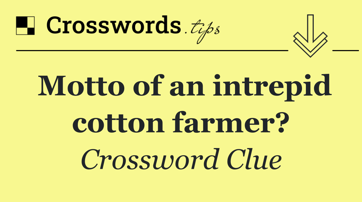 Motto of an intrepid cotton farmer?