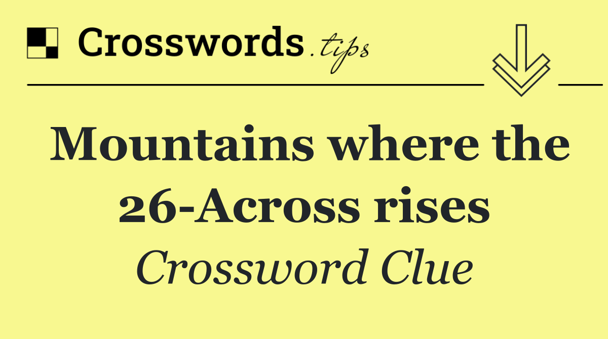 Mountains where the 26 Across rises