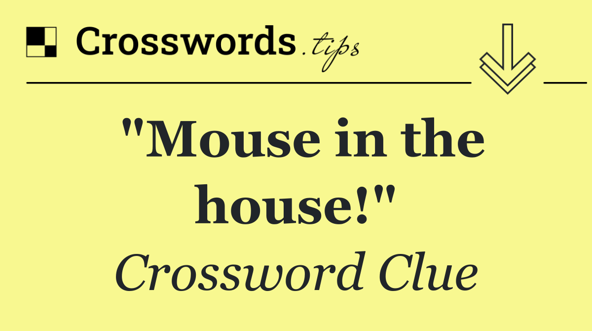 "Mouse in the house!"