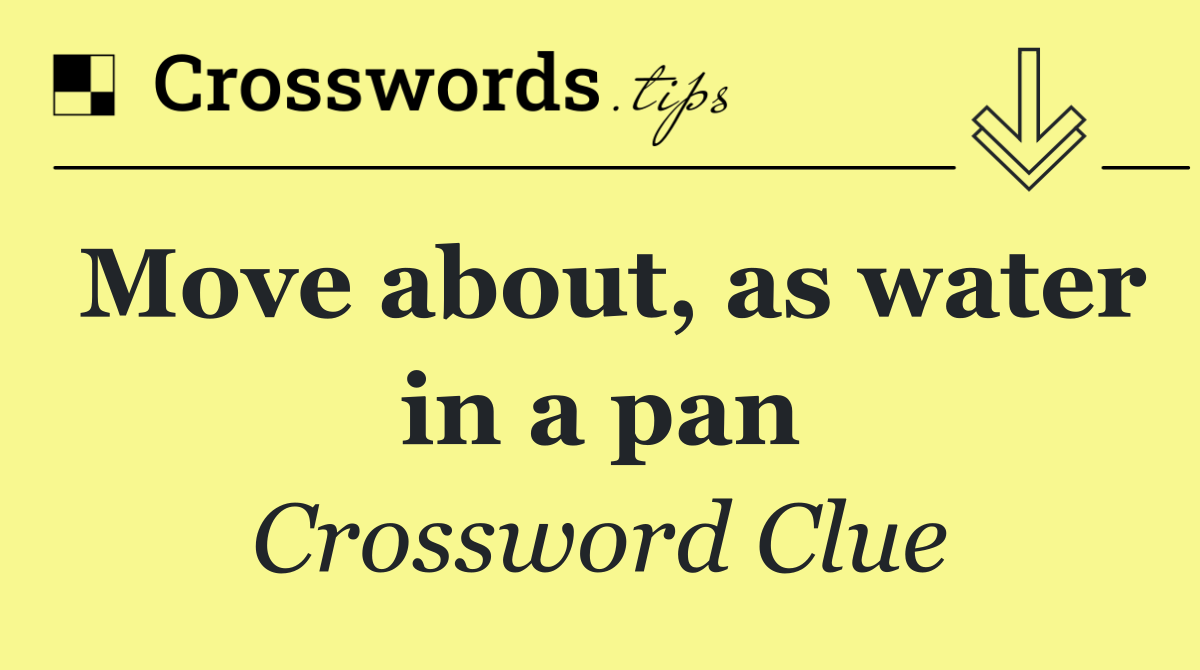 Move about, as water in a pan