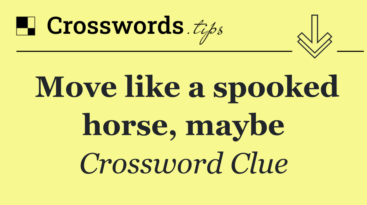 Move like a spooked horse, maybe
