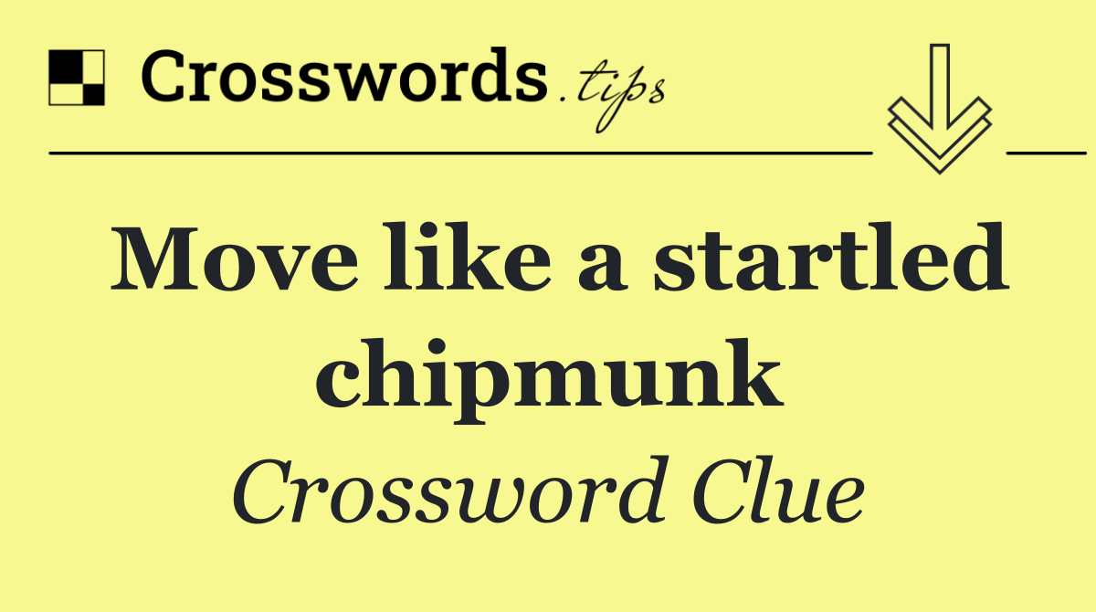 Move like a startled chipmunk