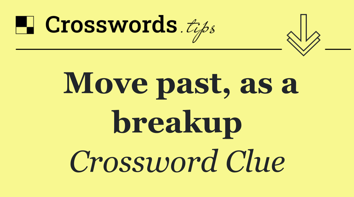 Move past, as a breakup