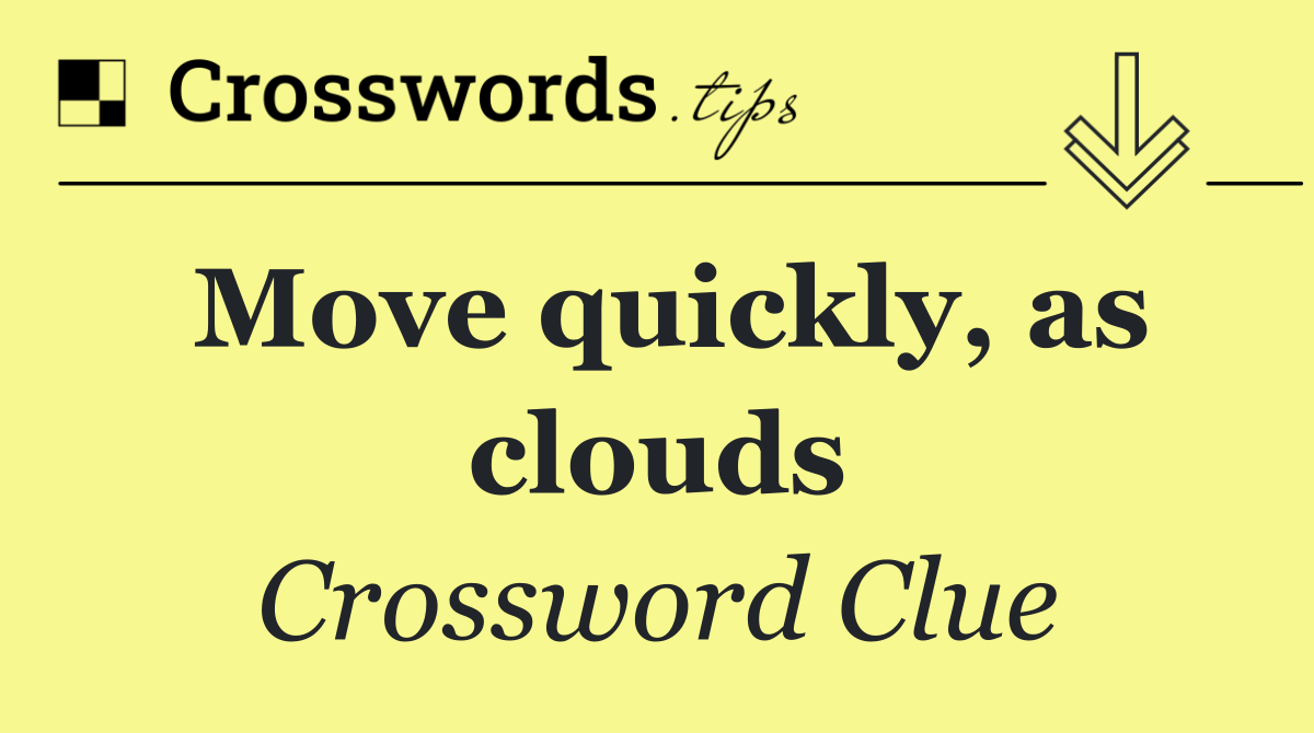 Move quickly, as clouds