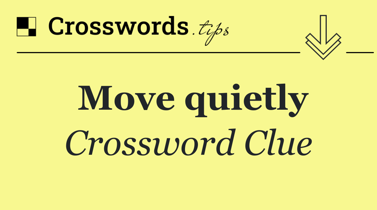 Move quietly