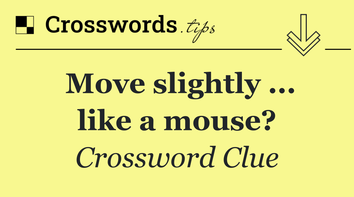 Move slightly ... like a mouse?