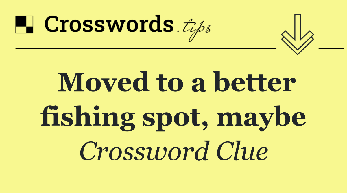 Moved to a better fishing spot, maybe