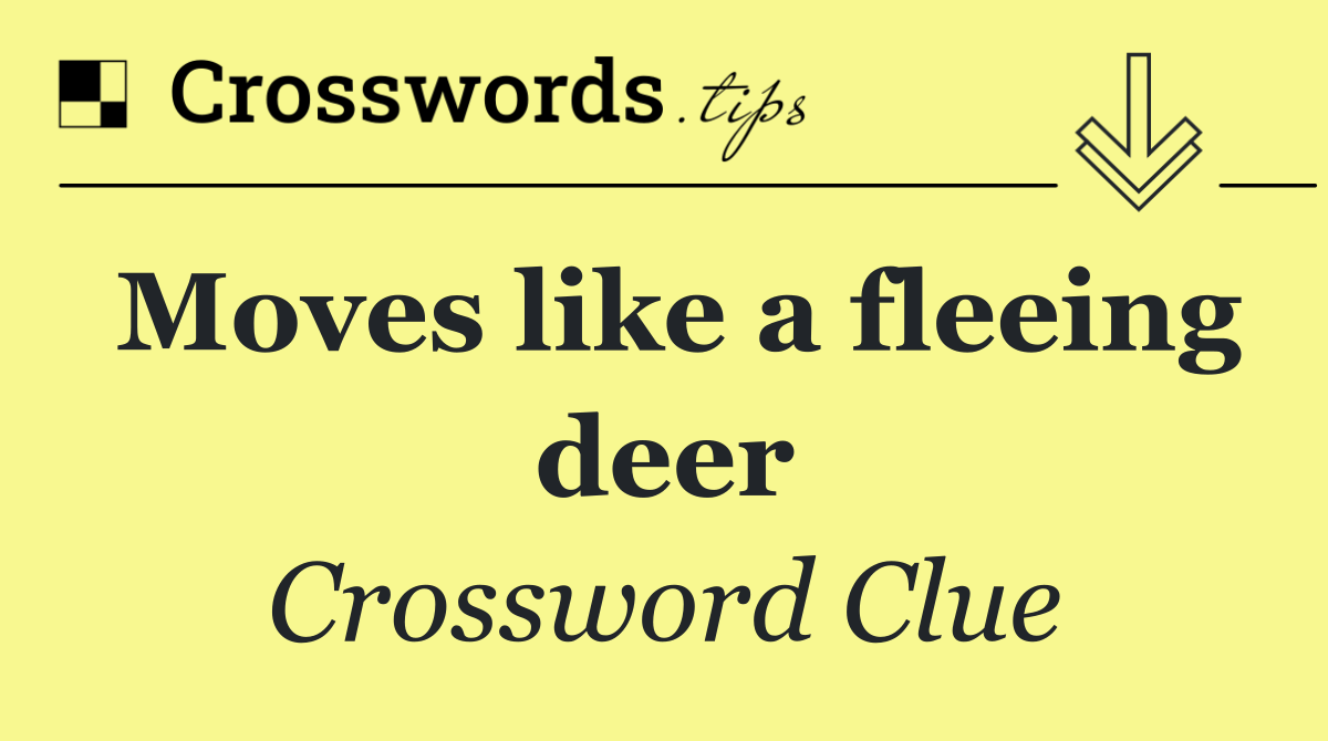 Moves like a fleeing deer
