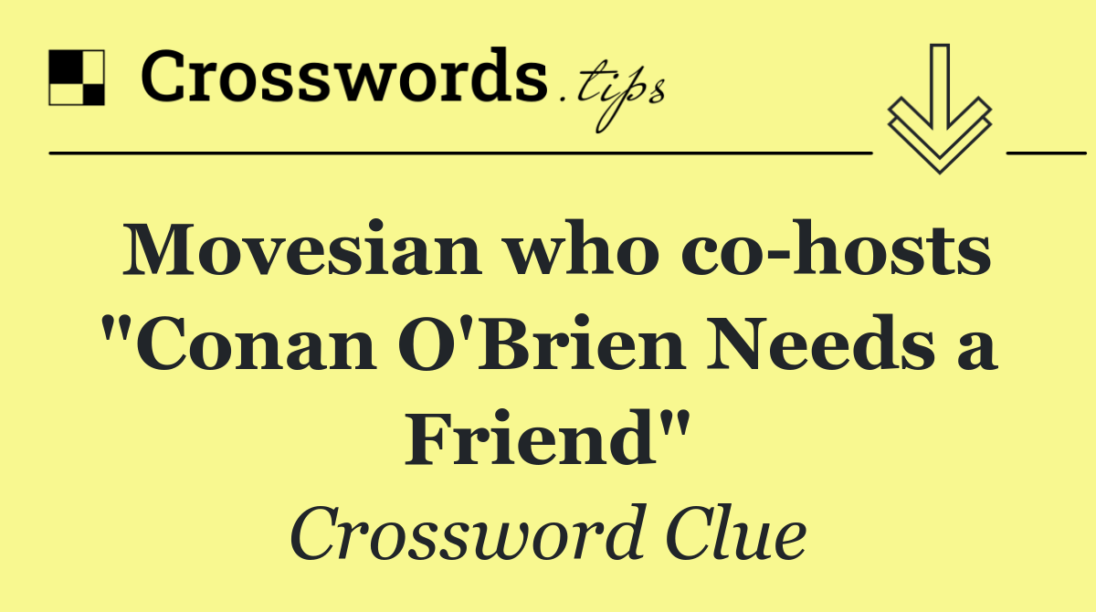 Movesian who co hosts "Conan O'Brien Needs a Friend"