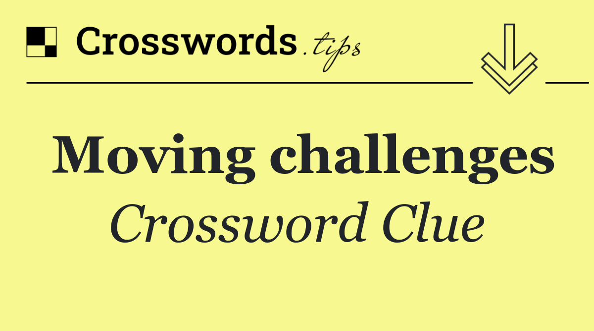 Moving challenges