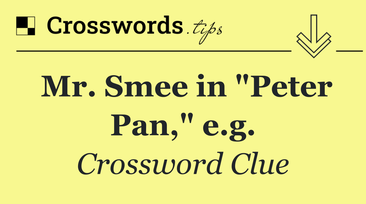 Mr. Smee in "Peter Pan," e.g.