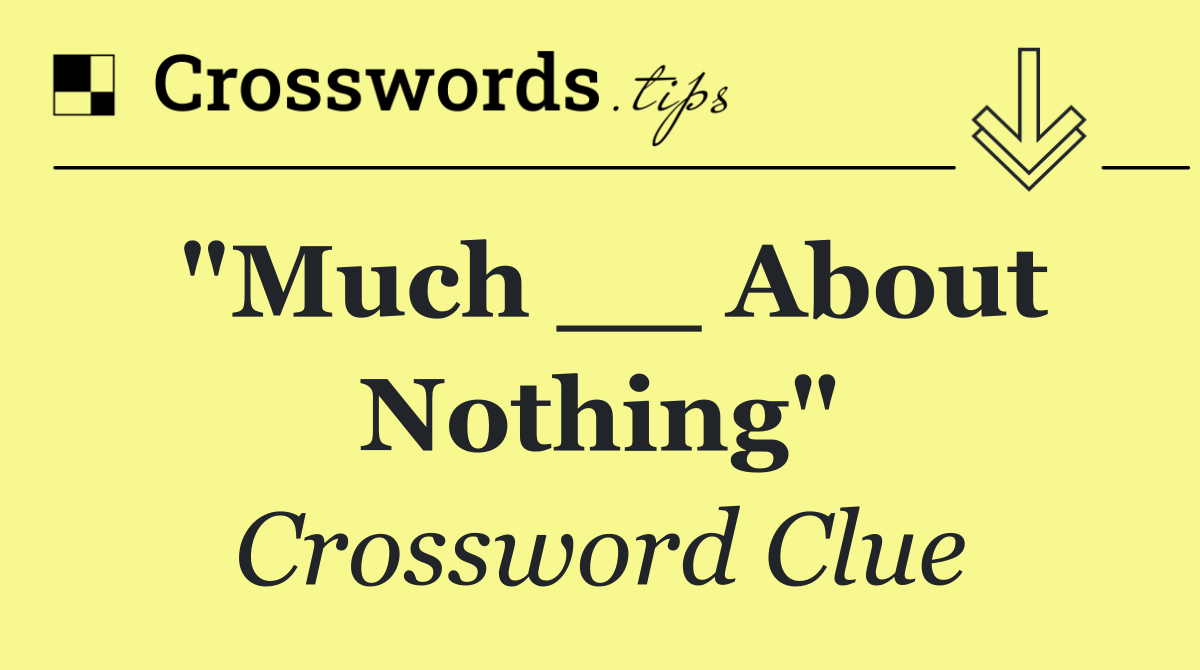 "Much __ About Nothing"