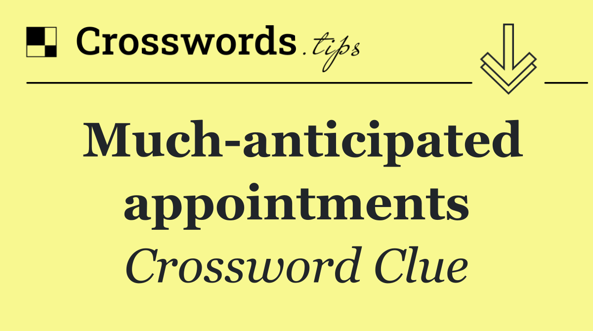 Much anticipated appointments