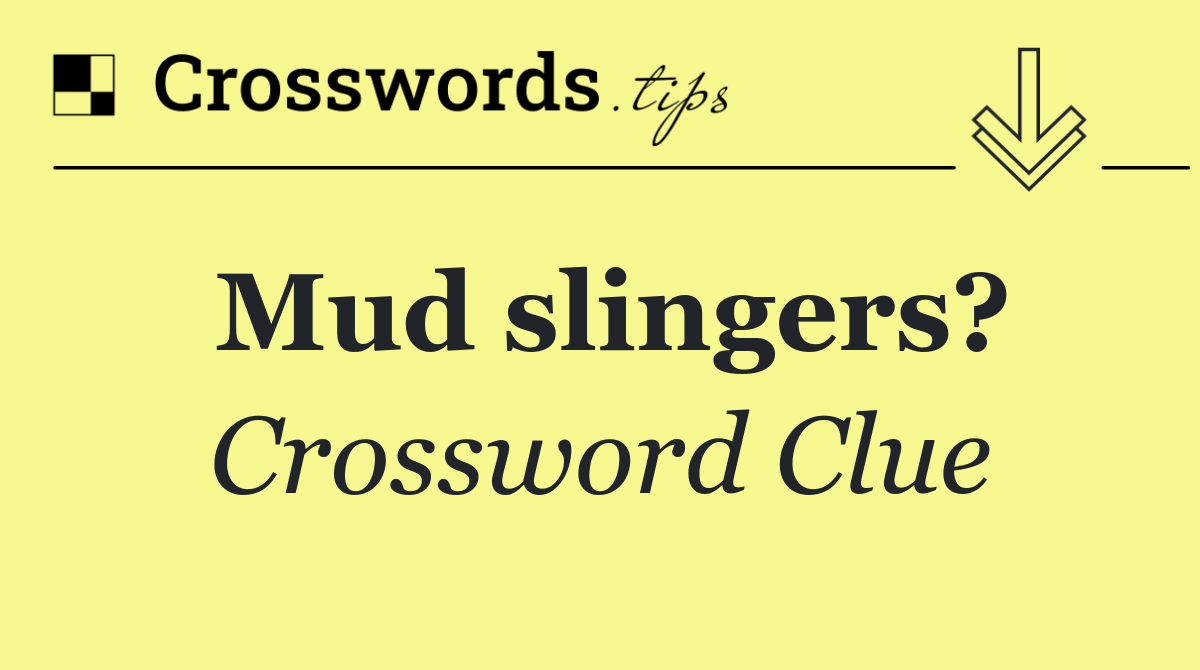 Mud slingers?
