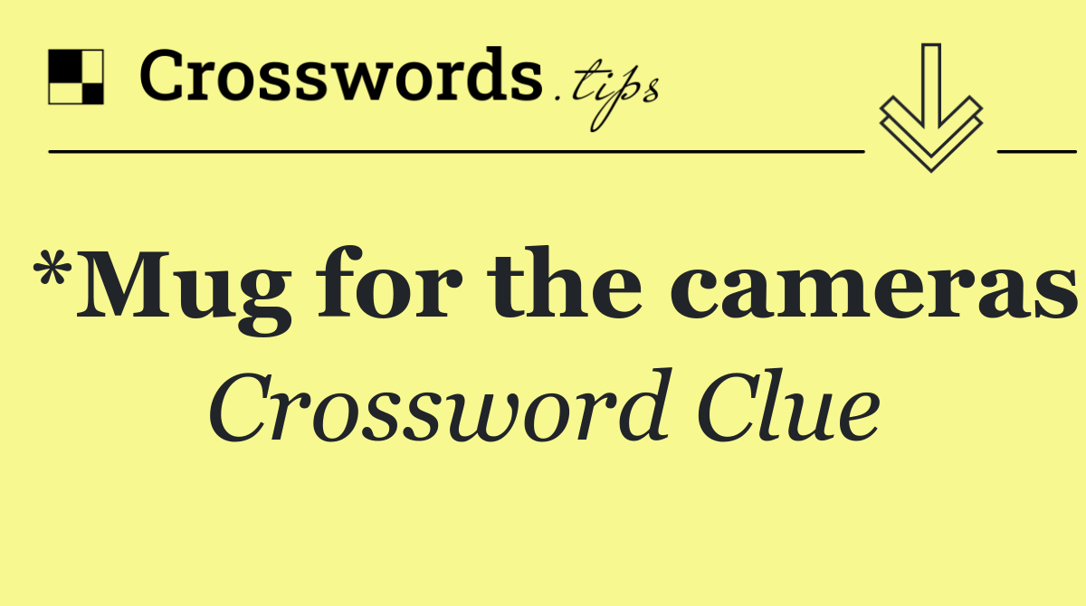 *Mug for the cameras