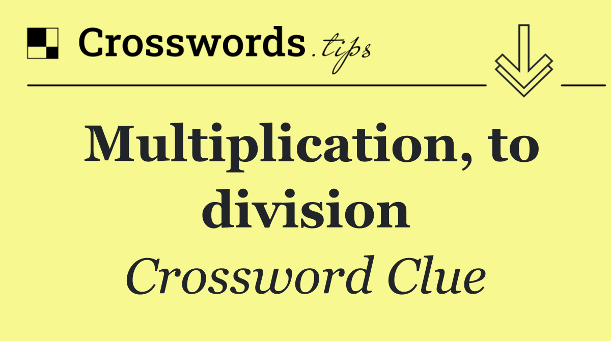 Multiplication, to division
