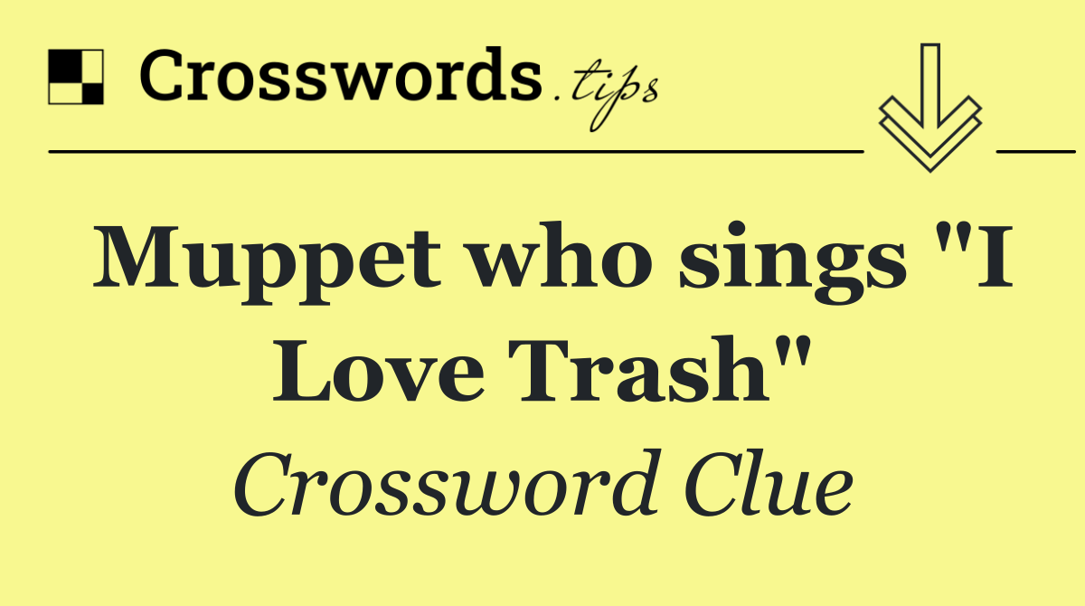 Muppet who sings "I Love Trash"