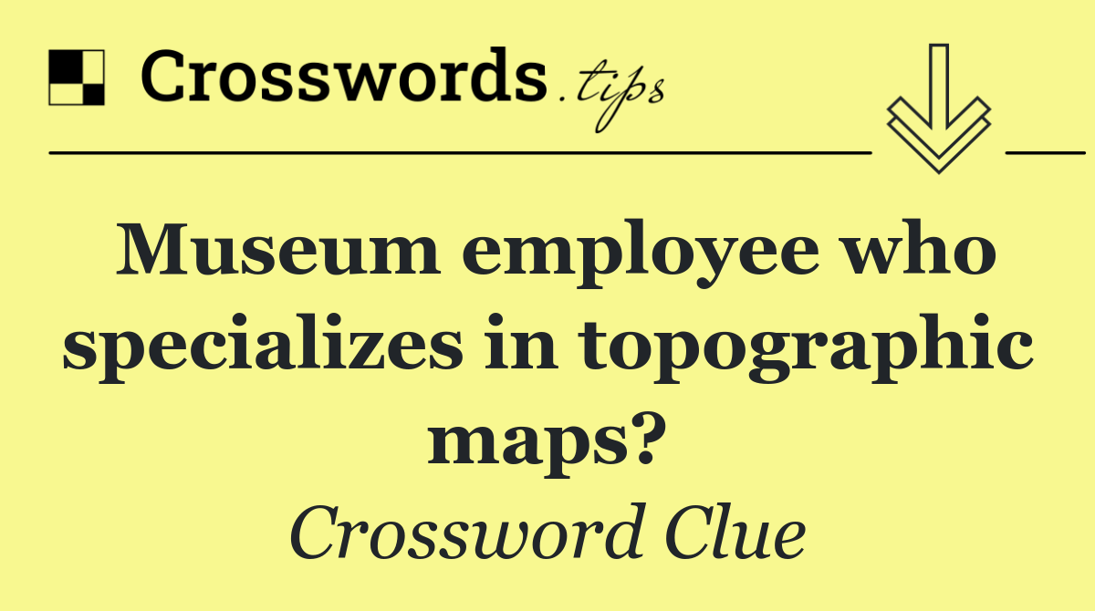 Museum employee who specializes in topographic maps?