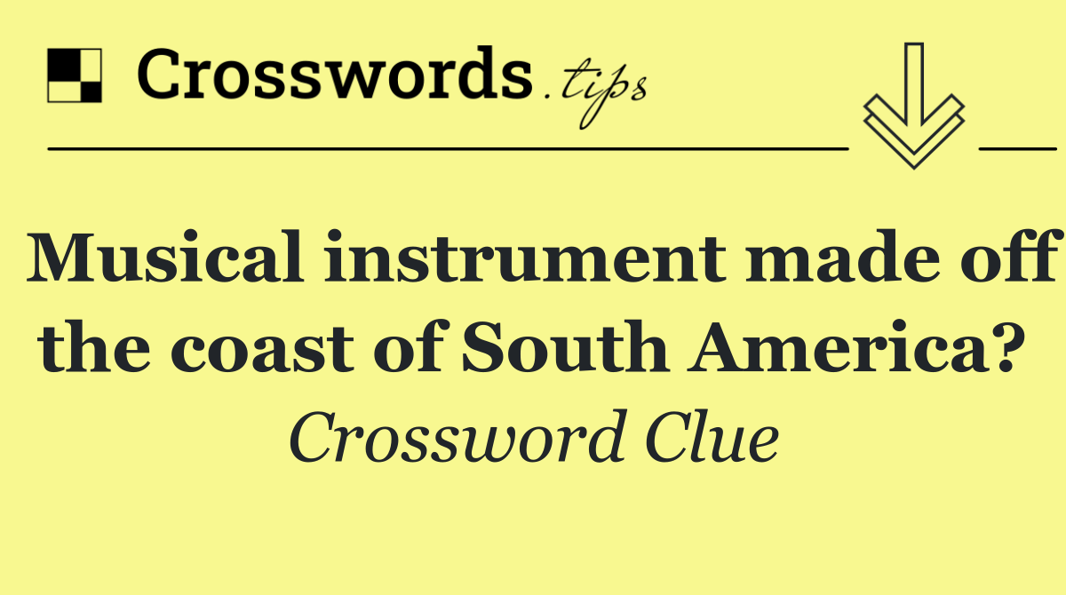 Musical instrument made off the coast of South America?