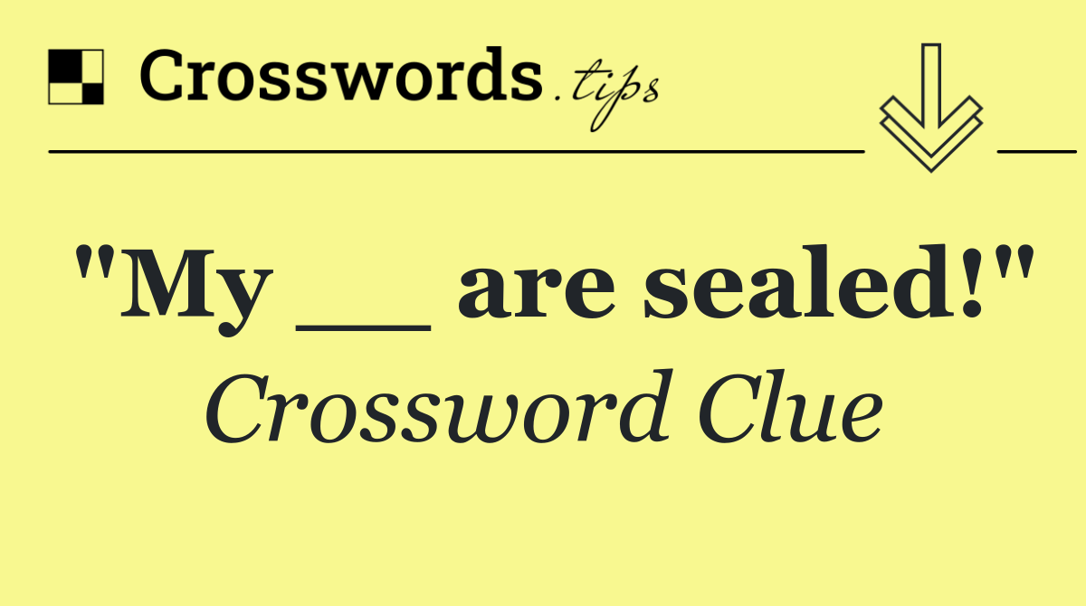 "My __ are sealed!"