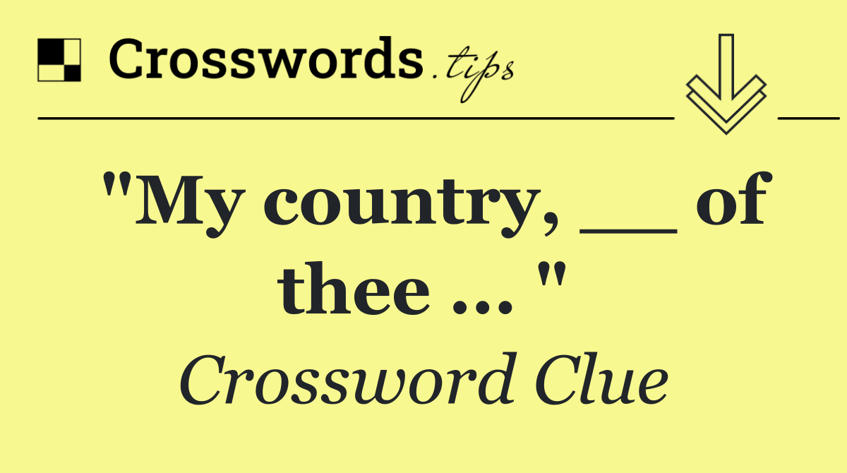 "My country, __ of thee ... "