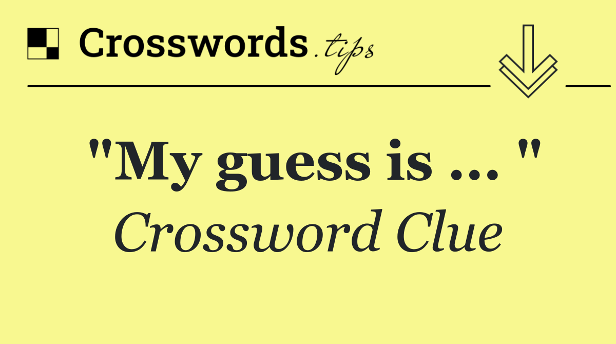 "My guess is ... "