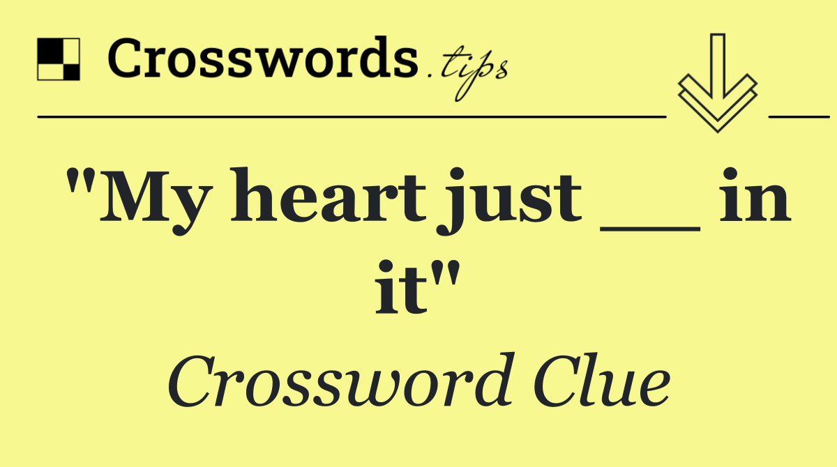 "My heart just __ in it"