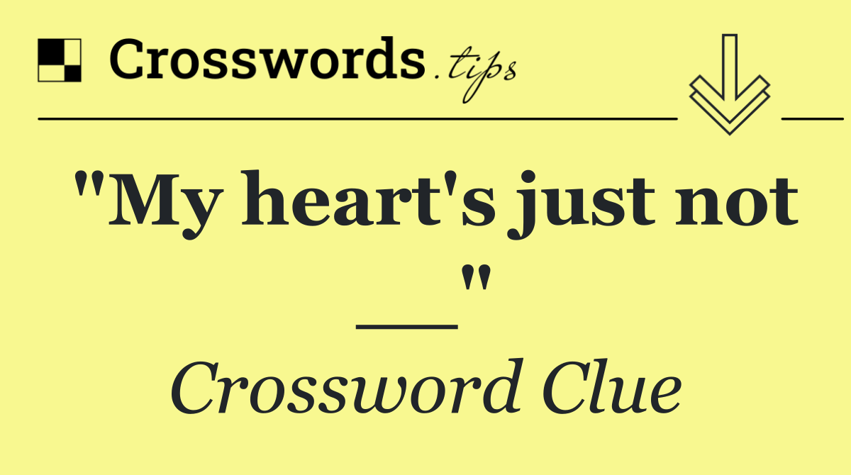 "My heart's just not __"