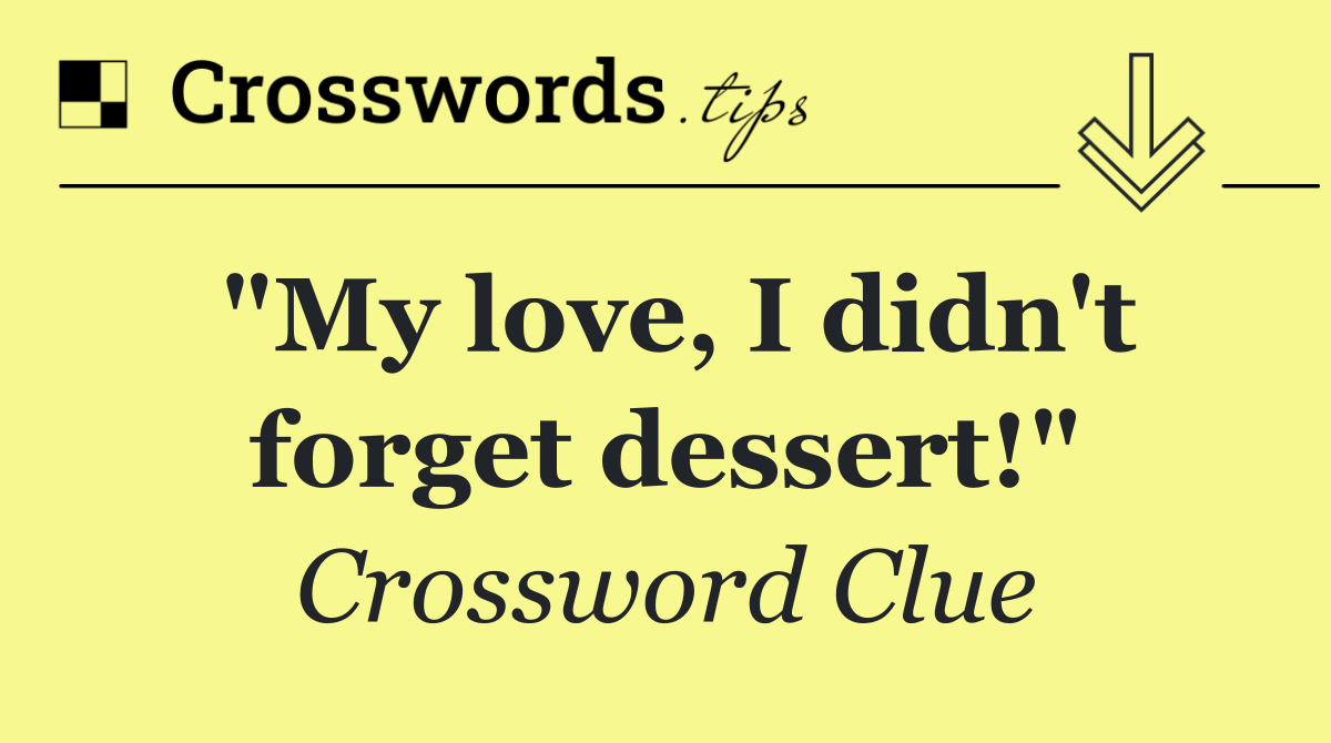 "My love, I didn't forget dessert!"