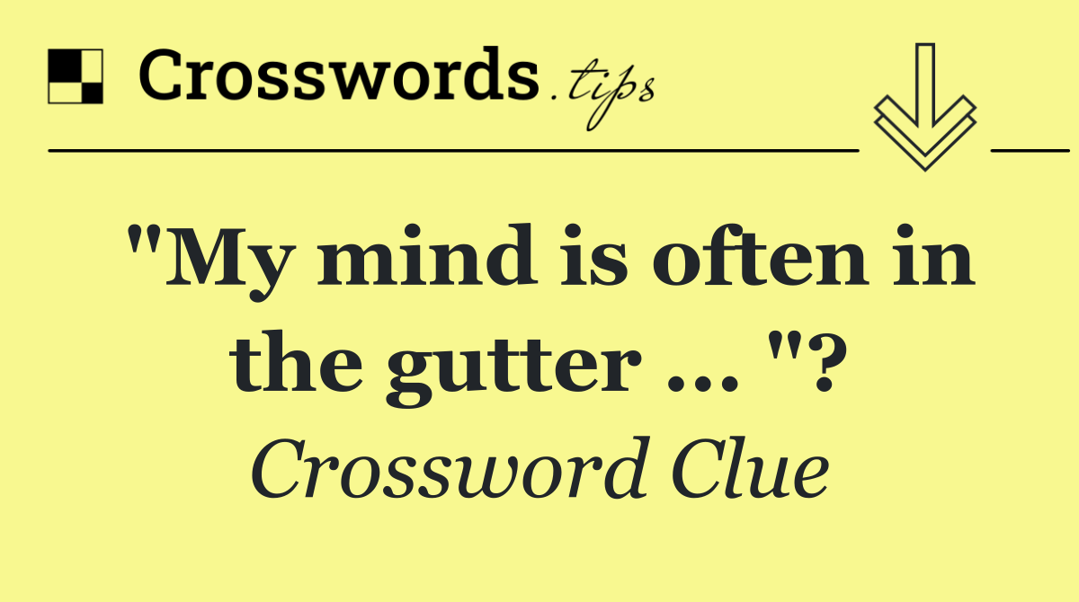 "My mind is often in the gutter ... "?