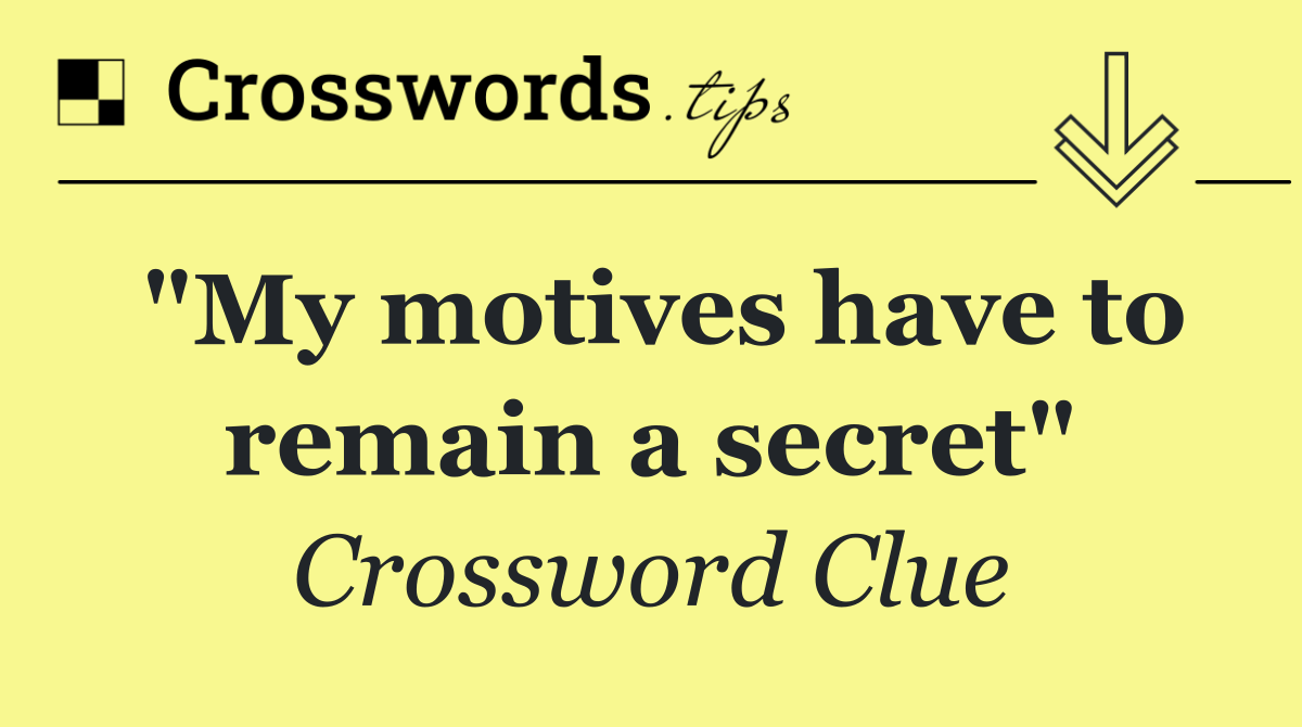 "My motives have to remain a secret"