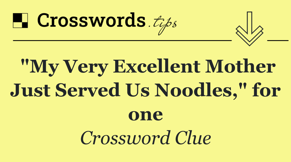 "My Very Excellent Mother Just Served Us Noodles," for one