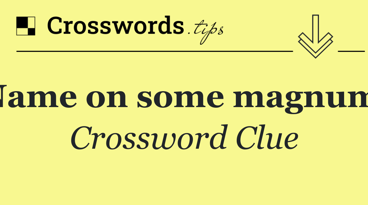 Name on some magnums