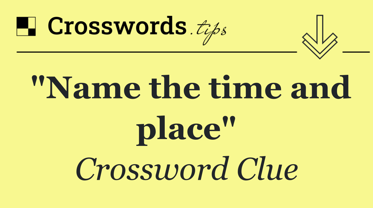 "Name the time and place"