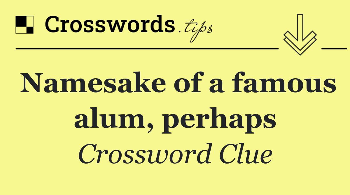 Namesake of a famous alum, perhaps