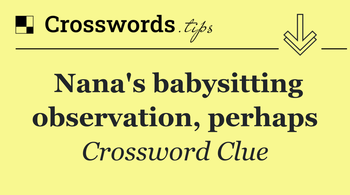 Nana's babysitting observation, perhaps
