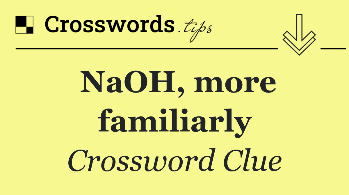 NaOH, more familiarly