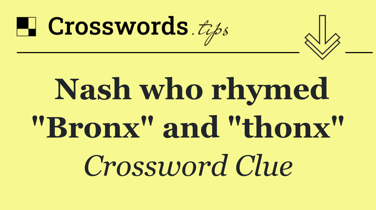 Nash who rhymed "Bronx" and "thonx"