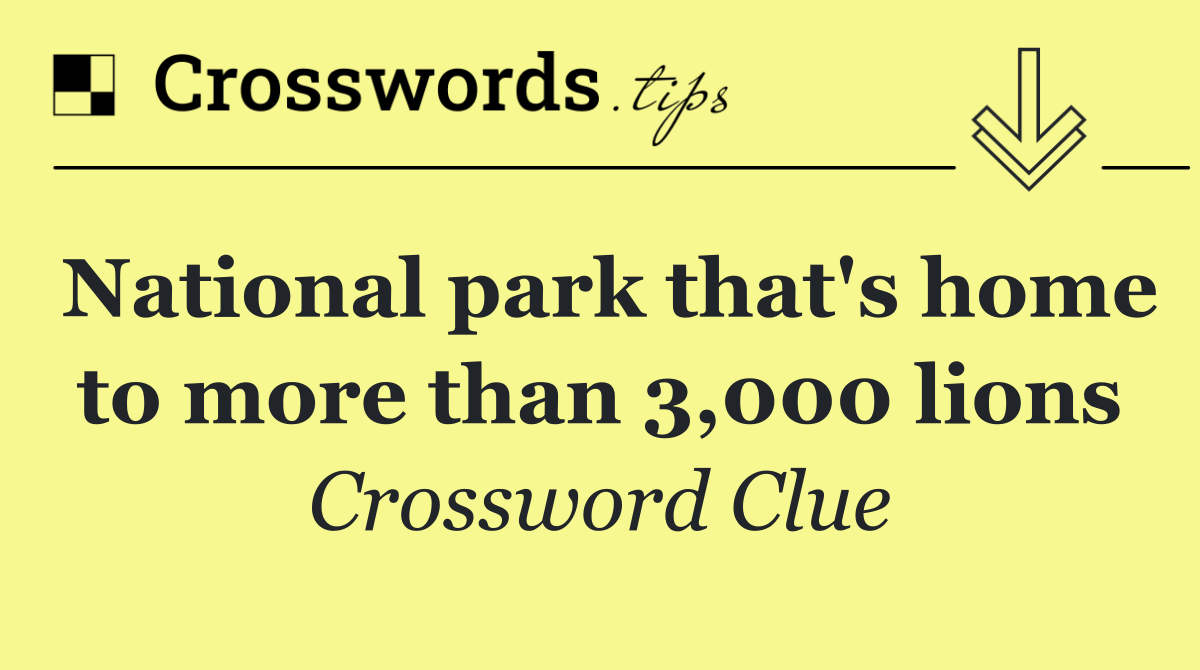National park that's home to more than 3,000 lions