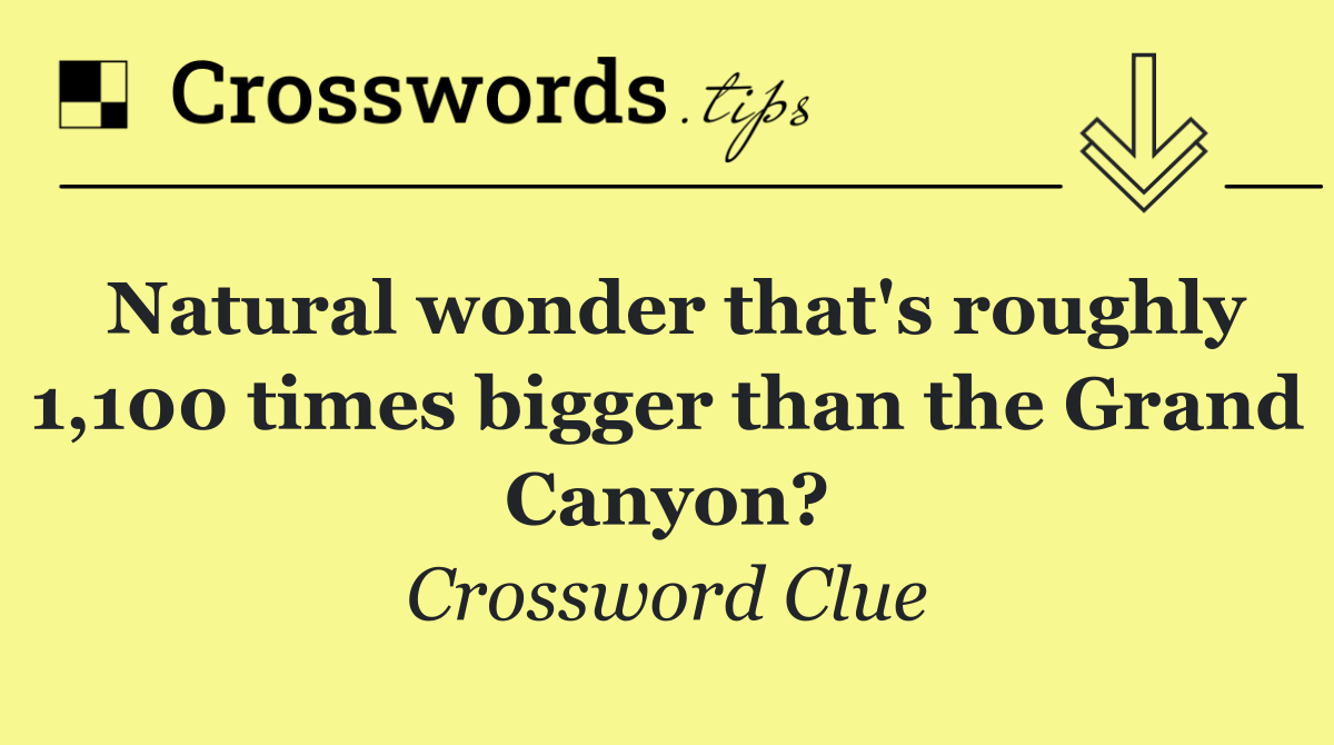 Natural wonder that's roughly 1,100 times bigger than the Grand Canyon?