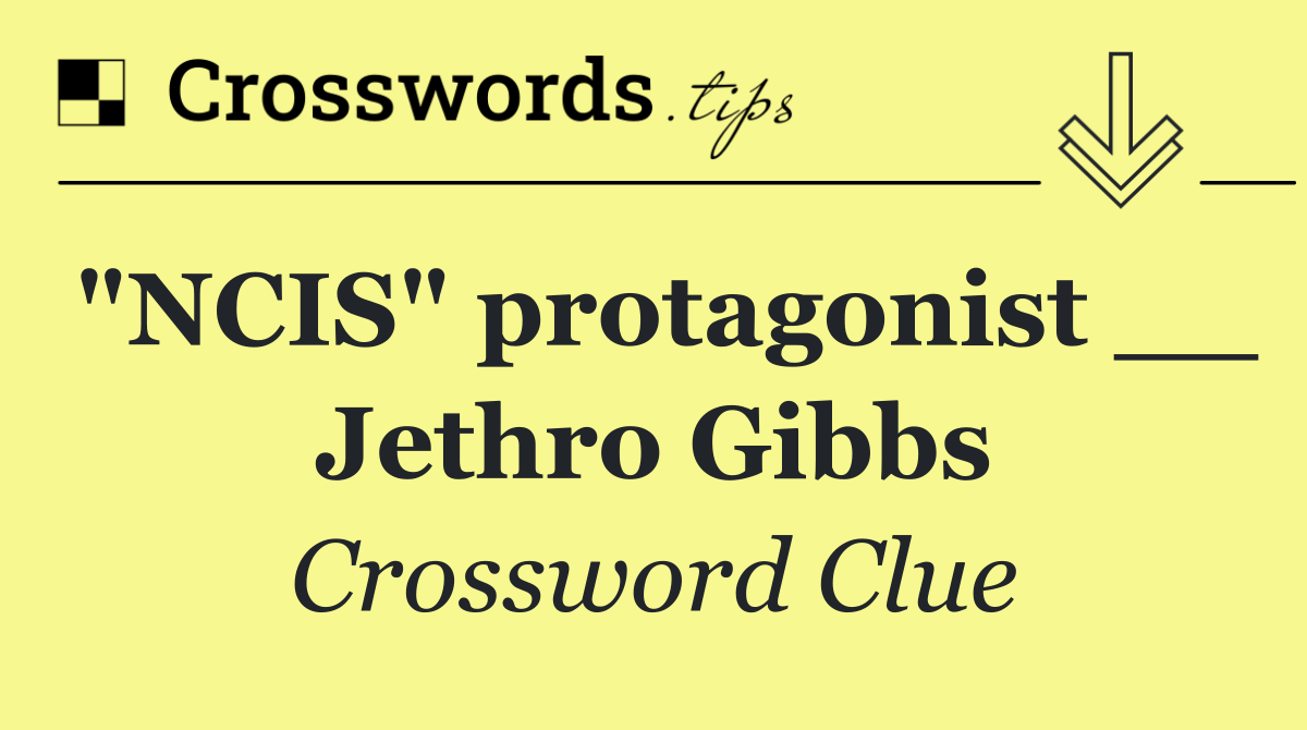 "NCIS" protagonist __ Jethro Gibbs