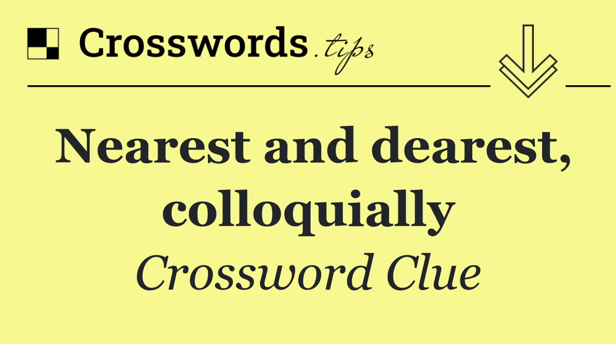 Nearest and dearest, colloquially