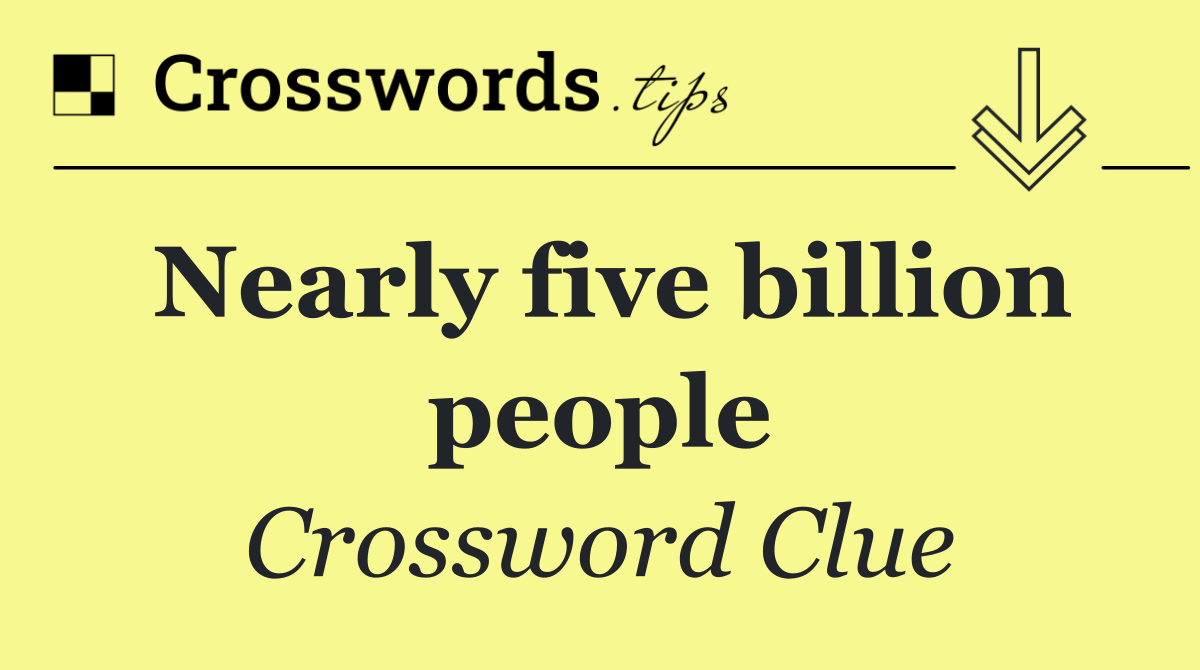 Nearly five billion people