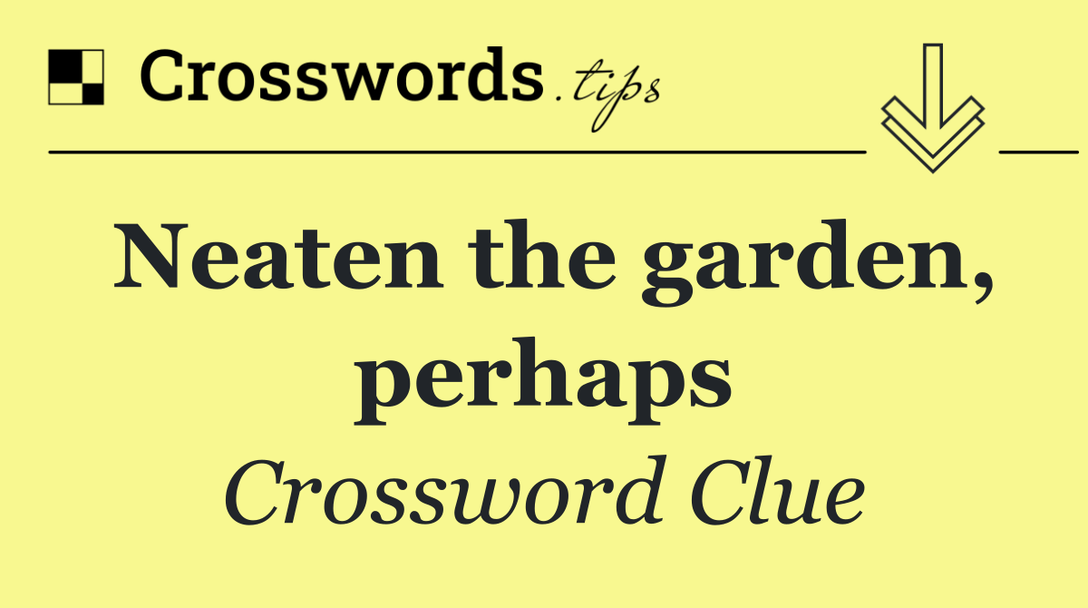 Neaten the garden, perhaps