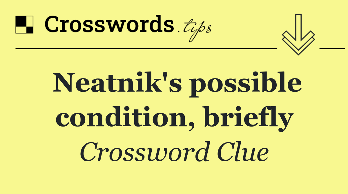 Neatnik's possible condition, briefly