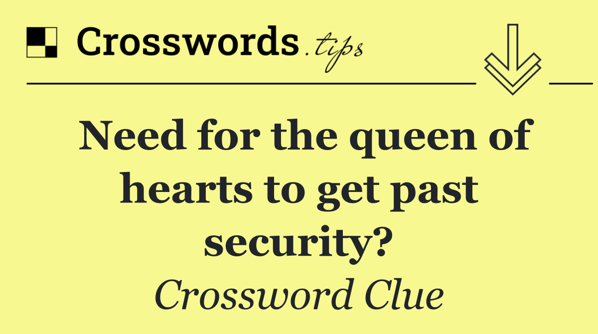 Need for the queen of hearts to get past security?