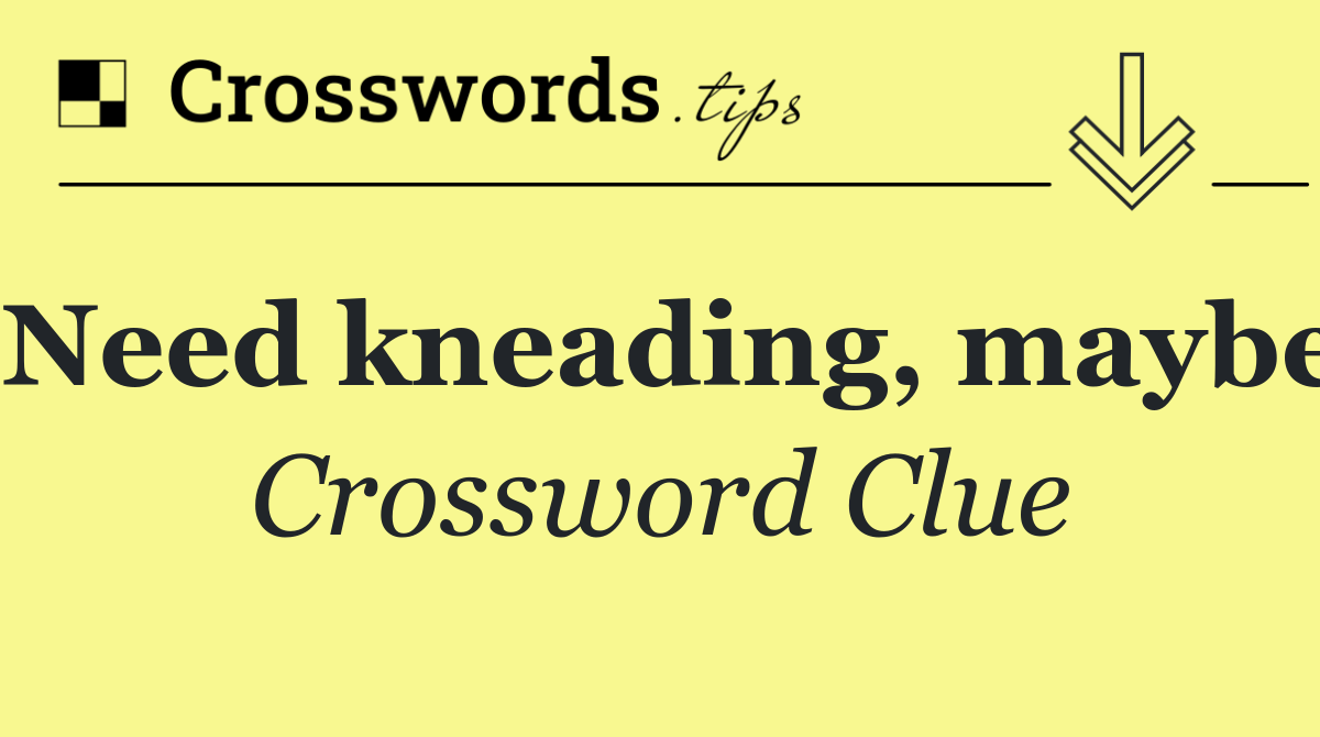 Need kneading, maybe