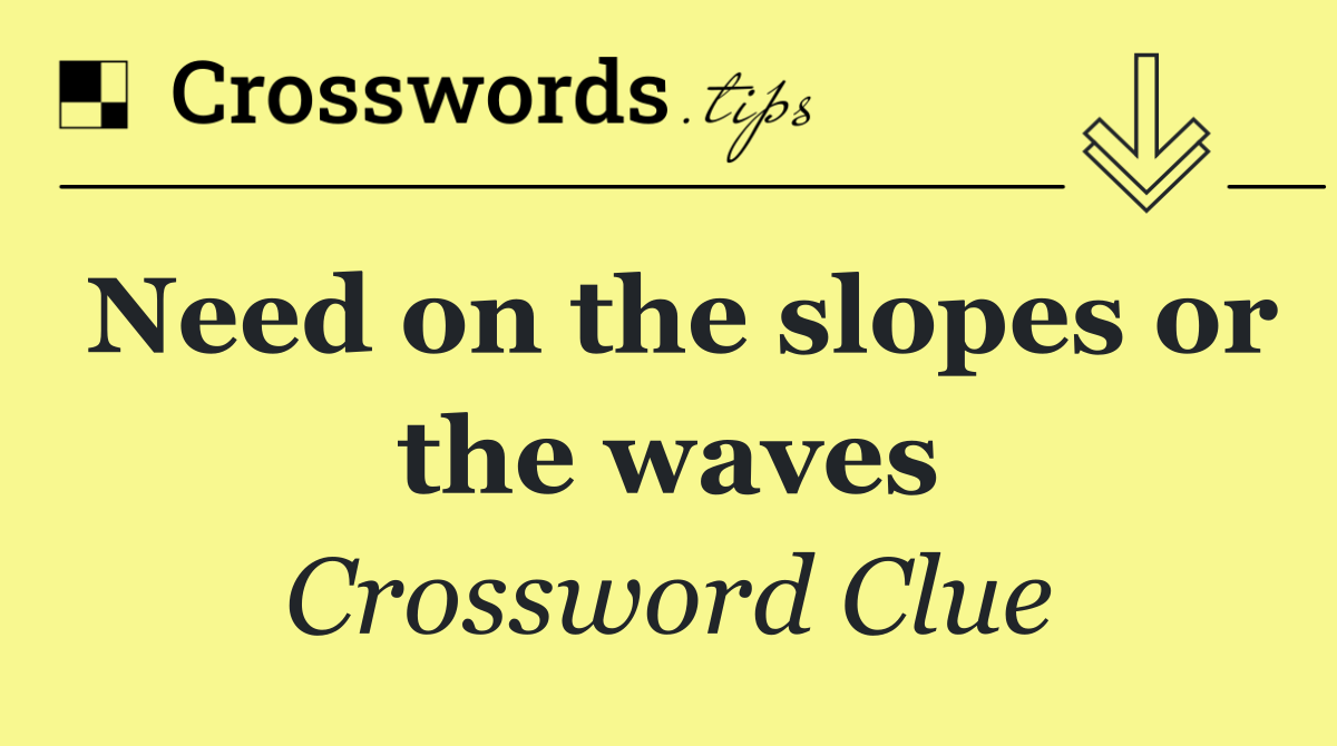 Need on the slopes or the waves