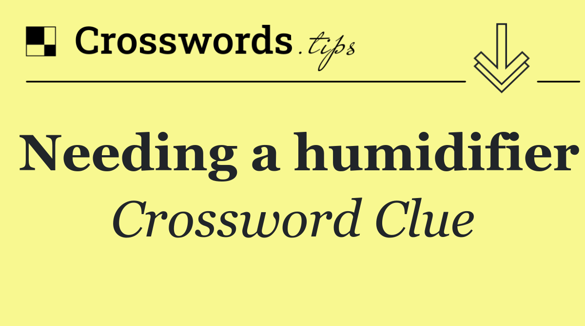Needing a humidifier
